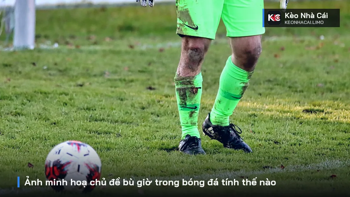 Ảnh minh hoạ chủ đề bù giờ trong bóng đá tính thế nào