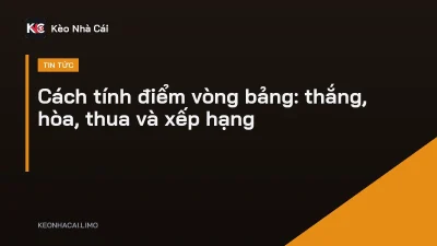 Cách tính điểm vòng bảng: thắng, hòa, thua và xếp hạng