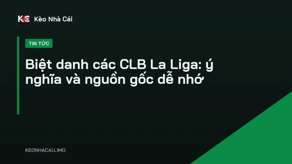 Biệt danh các CLB La Liga qua màu áo và biểu tượng của từng đội bóng