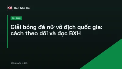 Giải bóng đá nữ vô địch quốc gia: cách theo dõi và đọc BXH