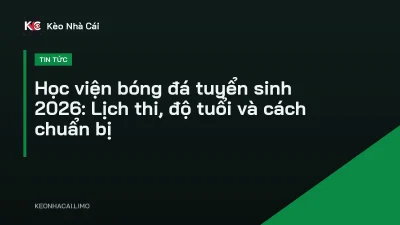 Học viện bóng đá tuyển sinh 2026: Lịch thi, độ tuổi và cách chuẩn bị