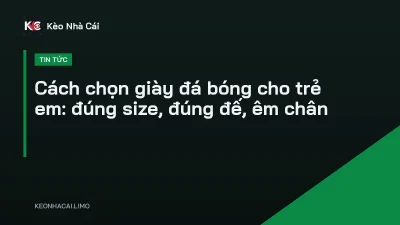 Cách chọn giày đá bóng cho trẻ em: đúng size, đúng đế, êm chân