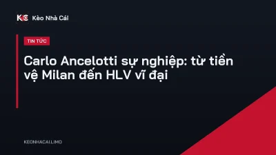 Carlo Ancelotti sự nghiệp: từ tiền vệ Milan đến HLV vĩ đại