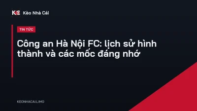 Công an Hà Nội FC: lịch sử hình thành và các mốc đáng nhớ