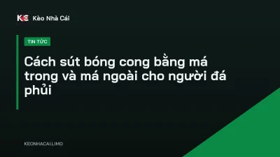 Cách sút bóng cong bằng má trong và má ngoài cho người đá phủi