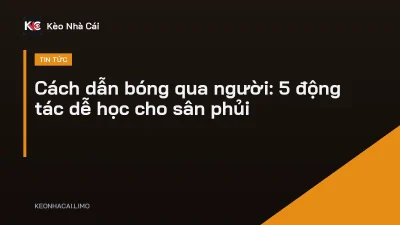 Cách dẫn bóng qua người: 5 động tác dễ học cho sân phủi