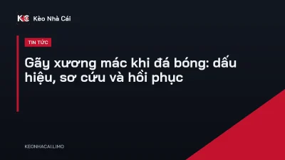 Gãy xương mác khi đá bóng: dấu hiệu, sơ cứu và hồi phục