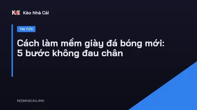 Cách làm mềm giày đá bóng mới: 5 bước không đau chân
