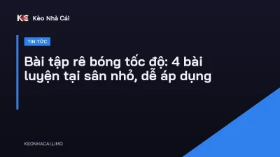 Bài tập rê bóng tốc độ: 4 bài luyện tại sân nhỏ, dễ áp dụng