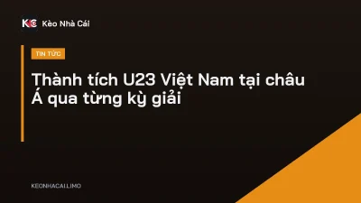 Thành tích U23 Việt Nam tại châu Á qua từng kỳ giải