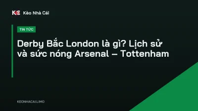 Derby Bắc London là gì? Lịch sử và sức nóng Arsenal – Tottenham