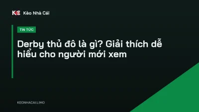 Derby thủ đô là gì? Giải thích dễ hiểu cho người mới xem