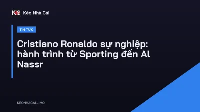 Cristiano Ronaldo sự nghiệp: hành trình từ Sporting đến Al Nassr