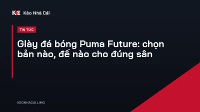Giày đá bóng Puma Future: chọn bản nào, đế nào cho đúng sân
