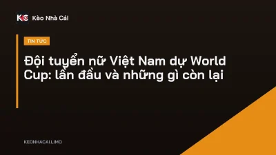 Đội tuyển nữ Việt Nam dự World Cup: lần đầu và những gì còn lại