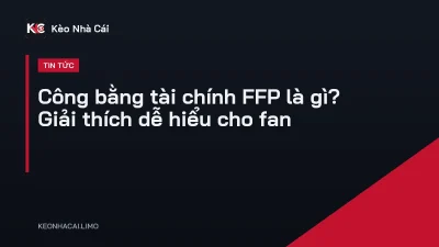 Công bằng tài chính FFP là gì? Giải thích dễ hiểu cho fan