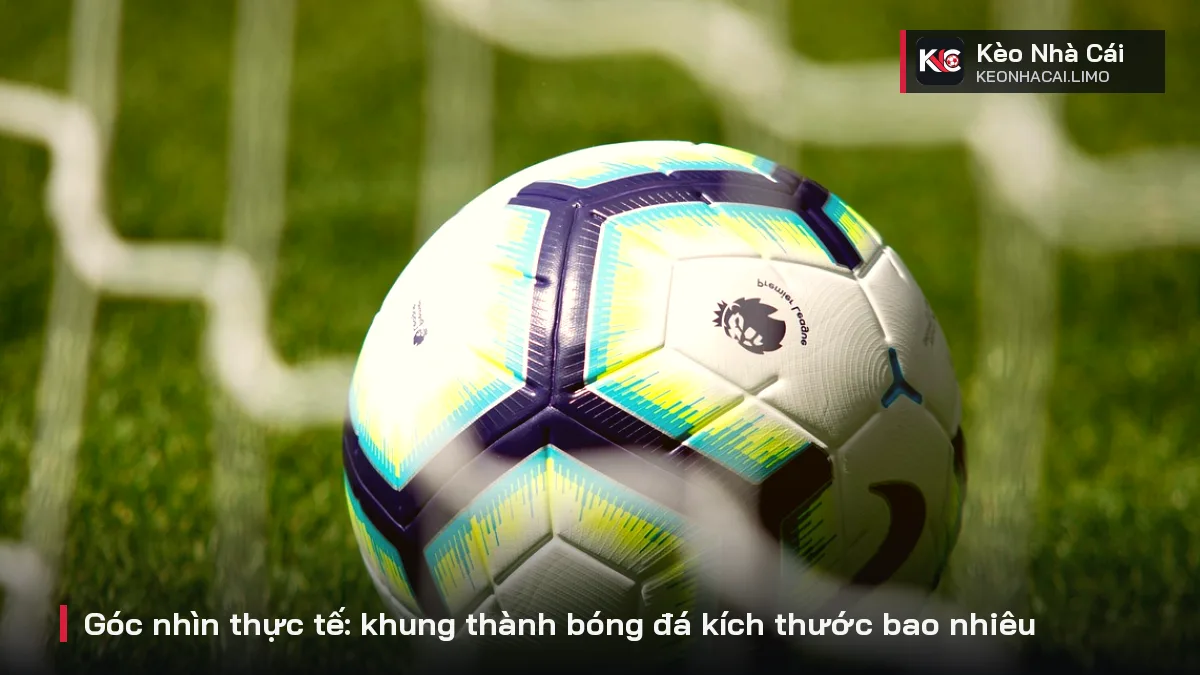 Góc nhìn thực tế: khung thành bóng đá kích thước bao nhiêu