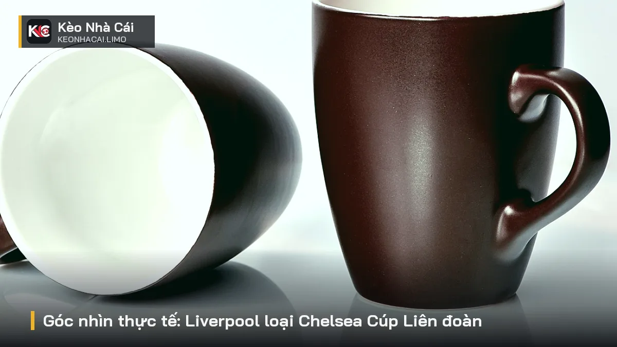 Góc nhìn thực tế: Liverpool loại Chelsea Cúp Liên đoàn