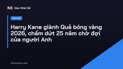 Harry Kane giành Quả bóng vàng 2026, chấm dứt 25 năm chờ đợi của người Anh