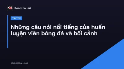 Những câu nói nổi tiếng của huấn luyện viên bóng đá và bối cảnh