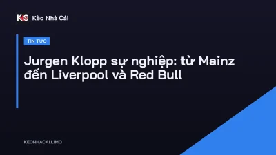 Jurgen Klopp sự nghiệp: từ Mainz đến Liverpool và Red Bull