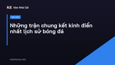Những trận chung kết kinh điển nhất lịch sử bóng đá