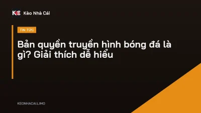 Bản quyền truyền hình bóng đá là gì? Giải thích dễ hiểu