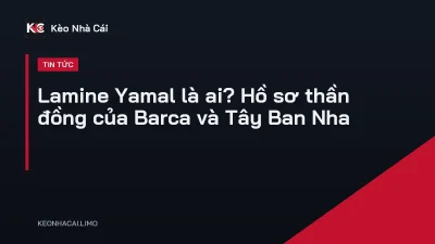 Lamine Yamal là ai? Hồ sơ thần đồng của Barca và Tây Ban Nha
