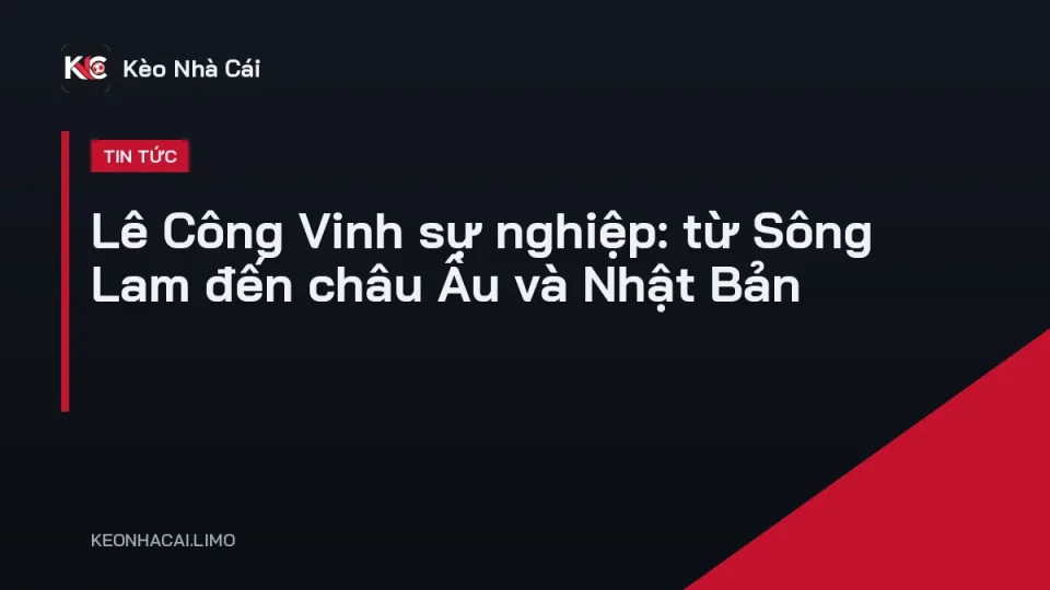 Lê Công Vinh sự nghiệp tiền đạo ghi bàn trong màu áo đội tuyển Việt Nam
