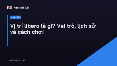 Vị trí libero là gì? Vai trò, lịch sử và cách chơi