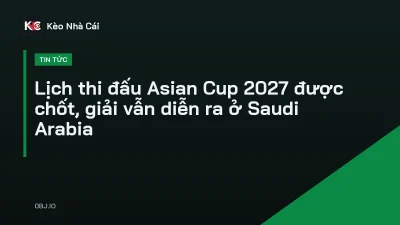 Lịch thi đấu Asian Cup 2027 được chốt, giải vẫn diễn ra ở Saudi Arabia