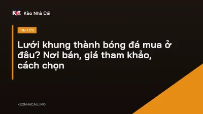 Lưới khung thành bóng đá mua ở đâu? Nơi bán, giá tham khảo, cách chọn