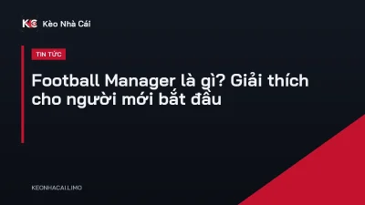 Football Manager là gì? Giải thích cho người mới bắt đầu