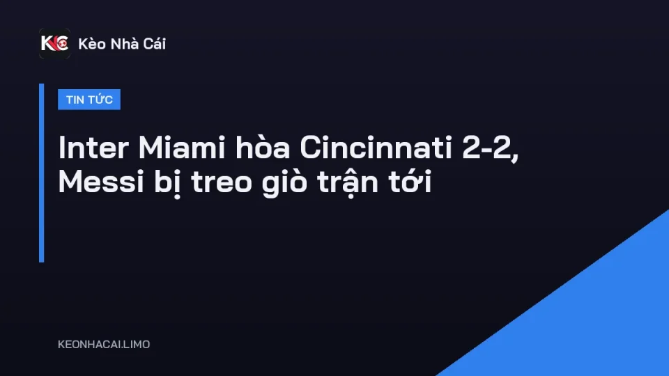 Messi và Inter Miami sau trận hòa FC Cincinnati 2-2 ở MLS