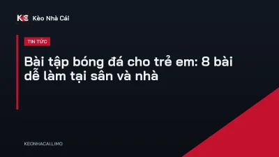 Bài tập bóng đá cho trẻ em: 8 bài dễ làm tại sân và nhà