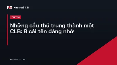 Những cầu thủ trung thành một CLB: 8 cái tên đáng nhớ