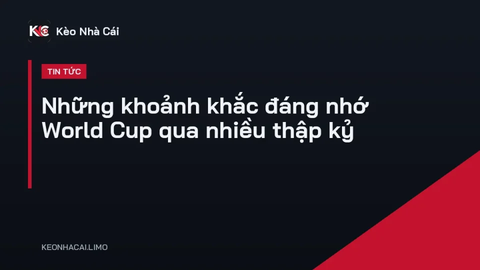 Những khoảnh khắc đáng nhớ World Cup qua các kỳ giải trong lịch sử
