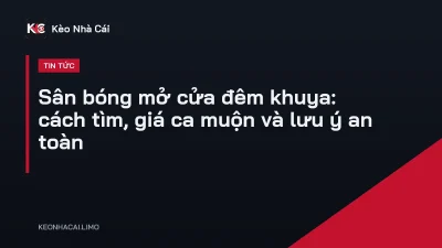 Sân bóng mở cửa đêm khuya: cách tìm, giá ca muộn và lưu ý an toàn
