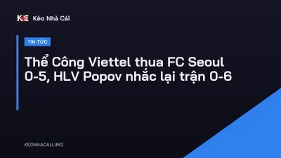 Thể Công Viettel thua FC Seoul 0-5, HLV Popov nhắc lại trận 0-6