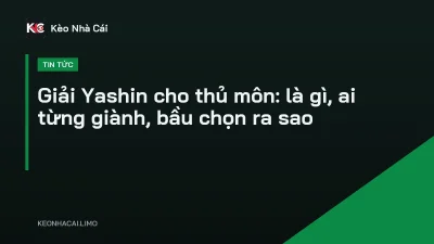 Giải Yashin cho thủ môn: là gì, ai từng giành, bầu chọn ra sao