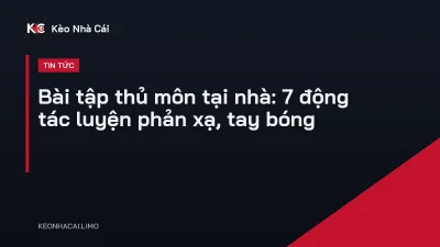 Bài tập thủ môn tại nhà: 7 động tác luyện phản xạ, tay bóng