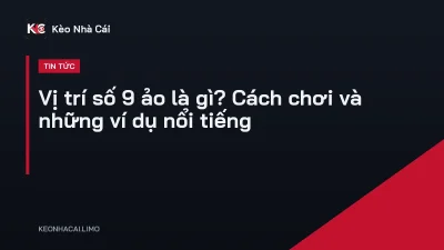 Vị trí số 9 ảo là gì? Cách chơi và những ví dụ nổi tiếng