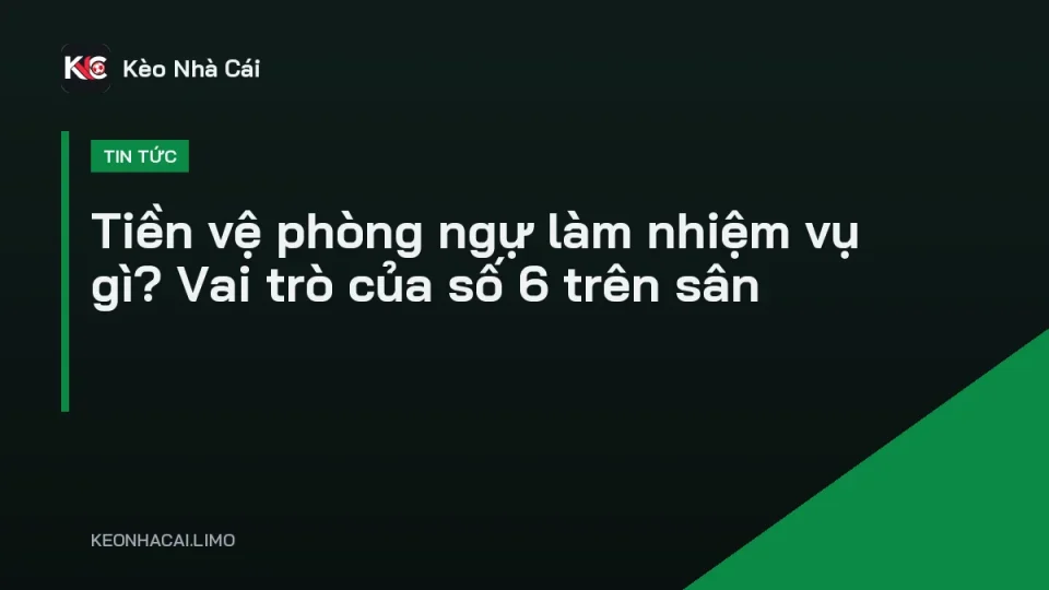 Tiền vệ phòng ngự làm nhiệm vụ gì, cầu thủ số 6 đánh chặn giữa sân