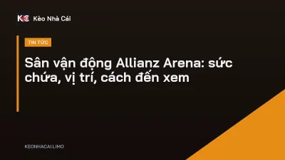 Sân vận động Allianz Arena: sức chứa, vị trí, cách đến xem