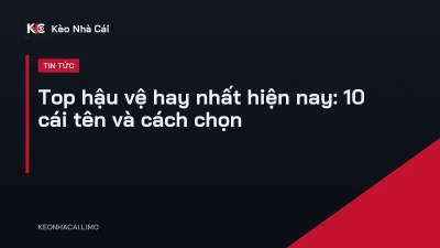 Top hậu vệ hay nhất hiện nay: 10 cái tên và cách chọn